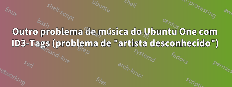 Outro problema de música do Ubuntu One com ID3-Tags (problema de "artista desconhecido")