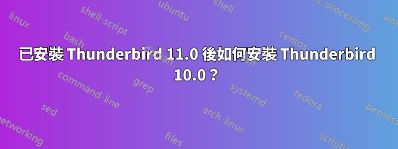 已安裝 Thunderbird 11.0 後如何安裝 Thunderbird 10.0？
