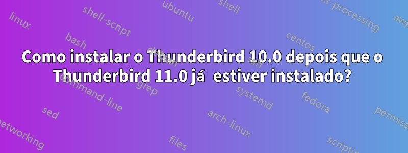 Como instalar o Thunderbird 10.0 depois que o Thunderbird 11.0 já estiver instalado?