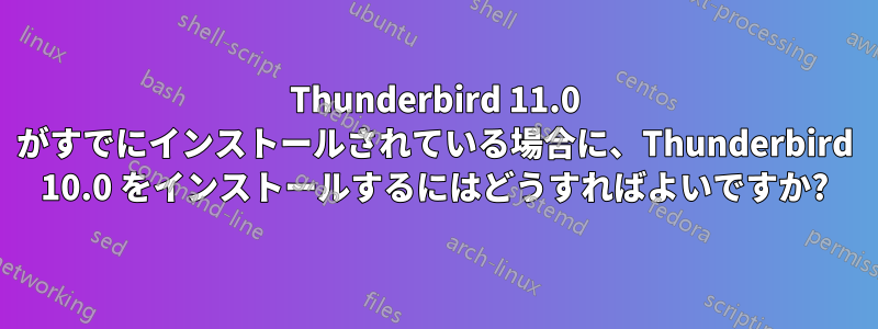 Thunderbird 11.0 がすでにインストールされている場合に、Thunderbird 10.0 をインストールするにはどうすればよいですか?