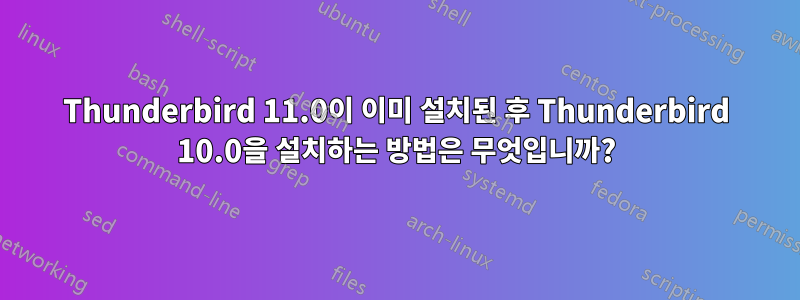 Thunderbird 11.0이 이미 설치된 후 Thunderbird 10.0을 설치하는 방법은 무엇입니까?