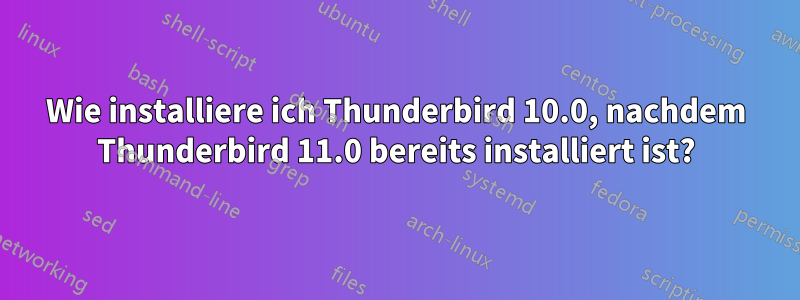 Wie installiere ich Thunderbird 10.0, nachdem Thunderbird 11.0 bereits installiert ist?