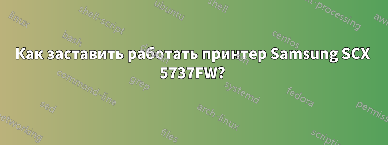 Как заставить работать принтер Samsung SCX 5737FW?