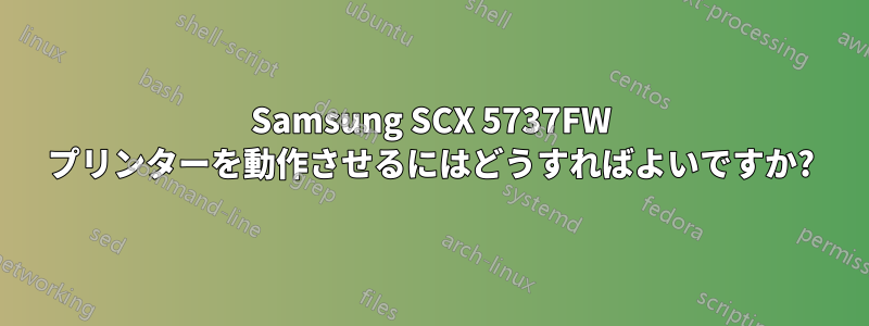 Samsung SCX 5737FW プリンターを動作させるにはどうすればよいですか?