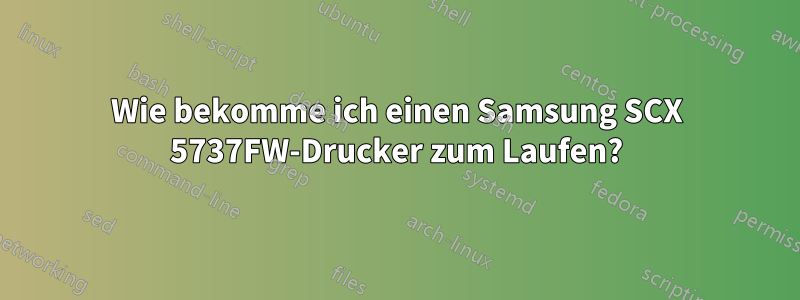 Wie bekomme ich einen Samsung SCX 5737FW-Drucker zum Laufen?