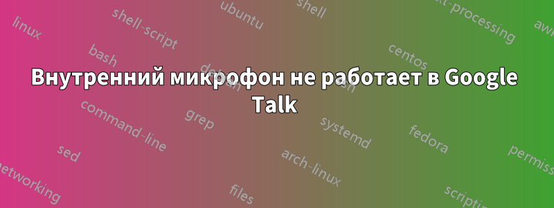 Внутренний микрофон не работает в Google Talk