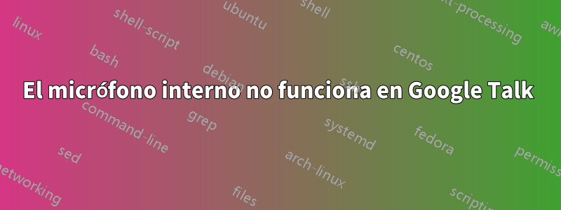 El micrófono interno no funciona en Google Talk