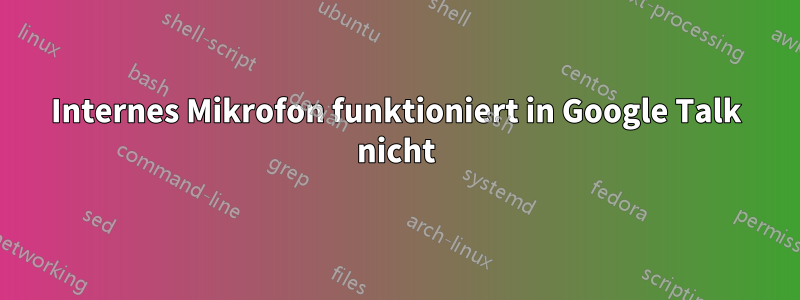 Internes Mikrofon funktioniert in Google Talk nicht