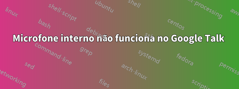 Microfone interno não funciona no Google Talk