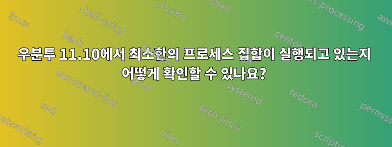 우분투 11.10에서 최소한의 프로세스 집합이 실행되고 있는지 어떻게 확인할 수 있나요?