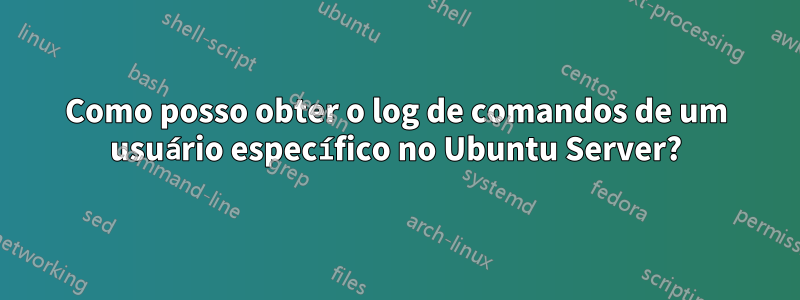 Como posso obter o log de comandos de um usuário específico no Ubuntu Server?