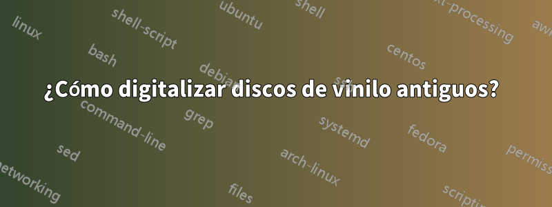 ¿Cómo digitalizar discos de vinilo antiguos? 