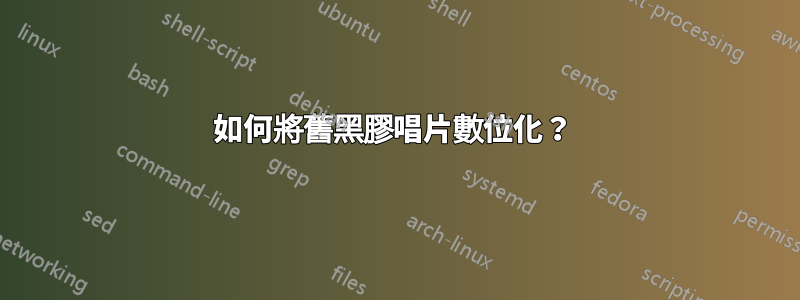 如何將舊黑膠唱片數位化？ 