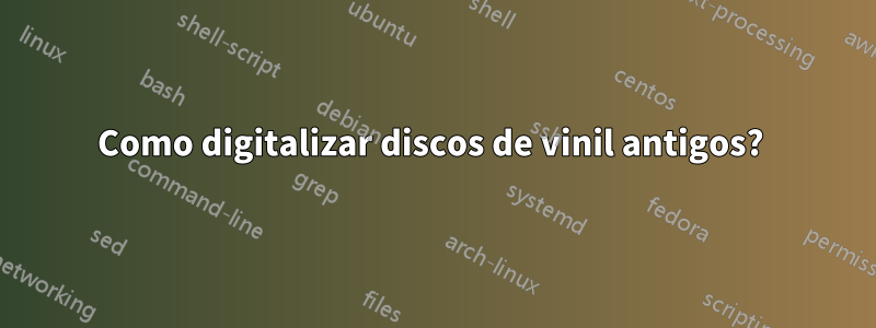 Como digitalizar discos de vinil antigos? 