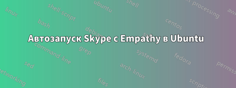 Автозапуск Skype с Empathy в Ubuntu 