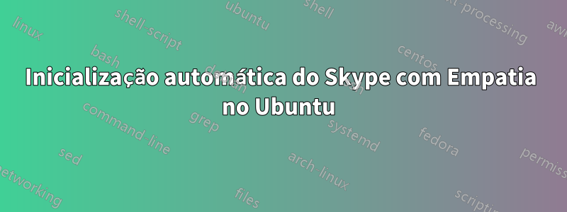 Inicialização automática do Skype com Empatia no Ubuntu 