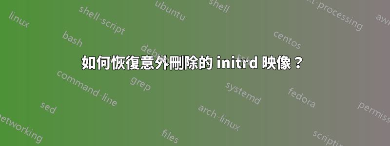 如何恢復意外刪除的 initrd 映像？