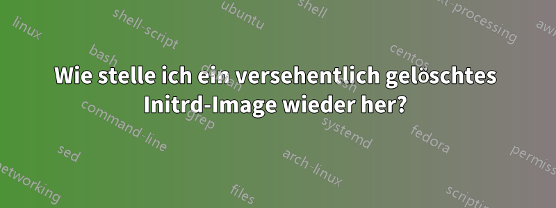 Wie stelle ich ein versehentlich gelöschtes Initrd-Image wieder her?