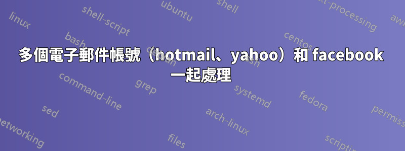 多個電子郵件帳號（hotmail、yahoo）和 facebook 一起處理