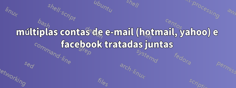 múltiplas contas de e-mail (hotmail, yahoo) e facebook tratadas juntas