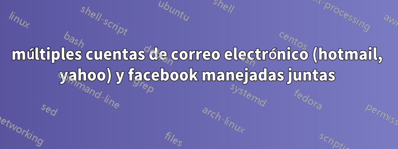 múltiples cuentas de correo electrónico (hotmail, yahoo) y facebook manejadas juntas