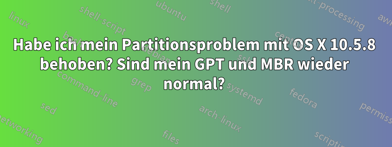 Habe ich mein Partitionsproblem mit OS X 10.5.8 behoben? Sind mein GPT und MBR wieder normal?