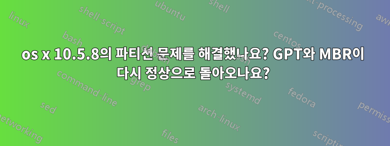 os x 10.5.8의 파티션 문제를 해결했나요? GPT와 MBR이 다시 정상으로 돌아오나요?