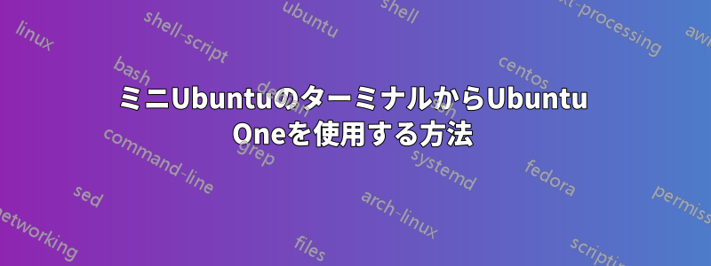 ミニUbuntuのターミナルからUbuntu Oneを使用する方法