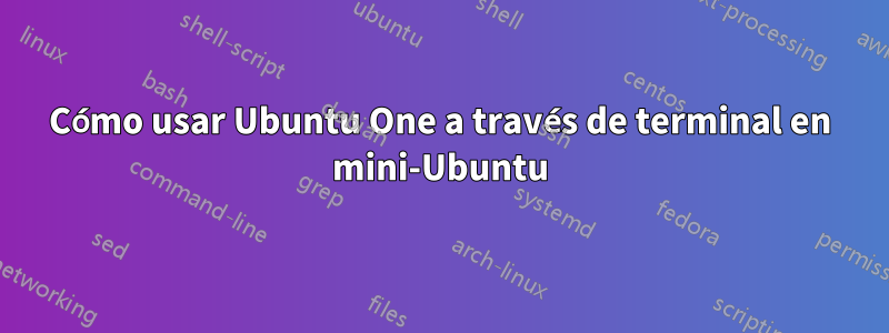 Cómo usar Ubuntu One a través de terminal en mini-Ubuntu
