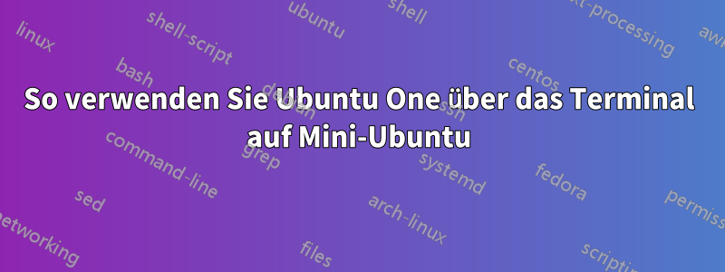 So verwenden Sie Ubuntu One über das Terminal auf Mini-Ubuntu