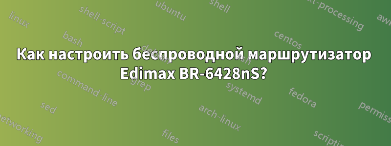 Как настроить беспроводной маршрутизатор Edimax BR-6428nS?