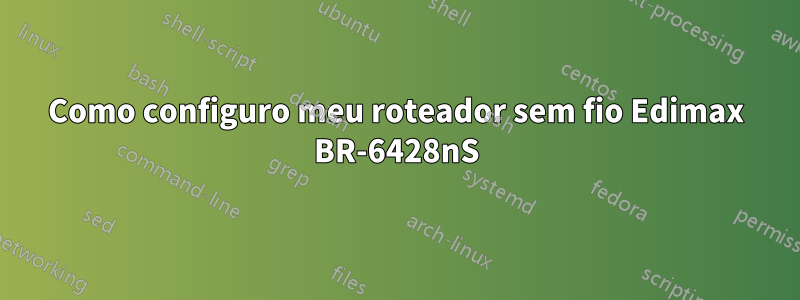 Como configuro meu roteador sem fio Edimax BR-6428nS