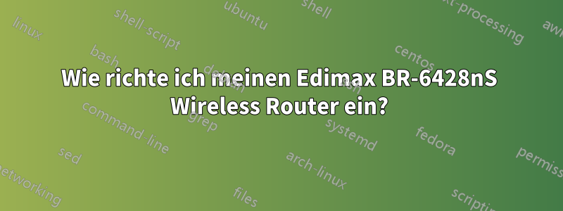 Wie richte ich meinen Edimax BR-6428nS Wireless Router ein?