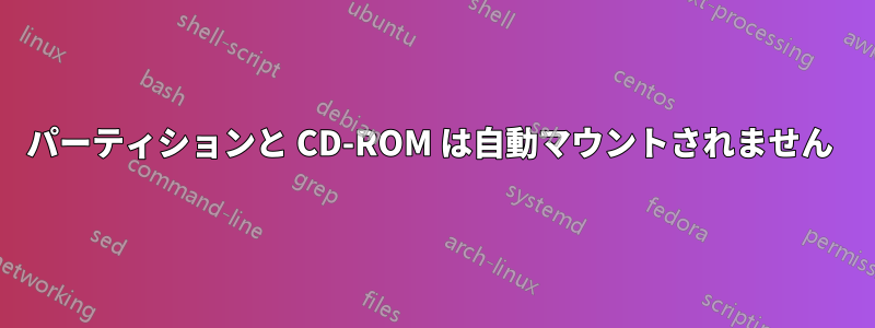 パーティションと CD-ROM は自動マウントされません 