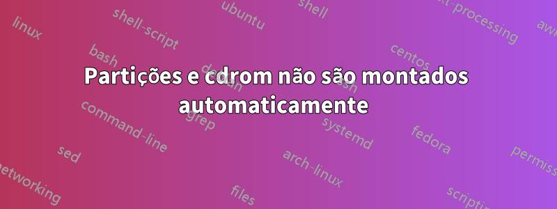 Partições e cdrom não são montados automaticamente 