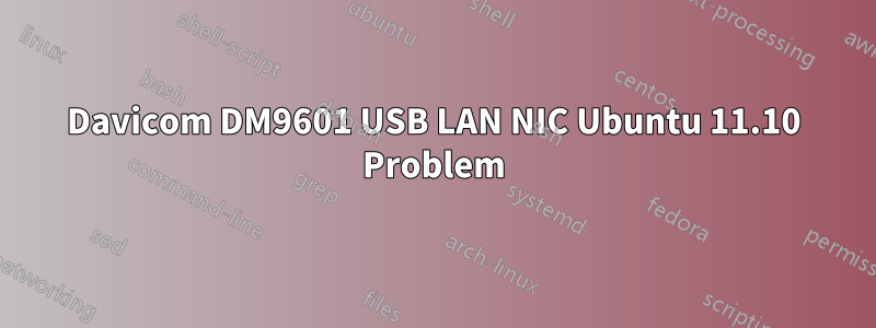 Davicom DM9601 USB LAN NIC Ubuntu 11.10 Problem
