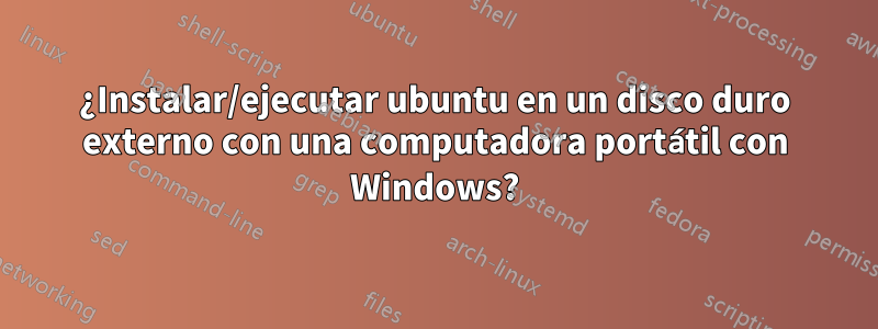 ¿Instalar/ejecutar ubuntu en un disco duro externo con una computadora portátil con Windows?