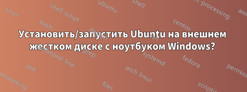 Установить/запустить Ubuntu на внешнем жестком диске с ноутбуком Windows?