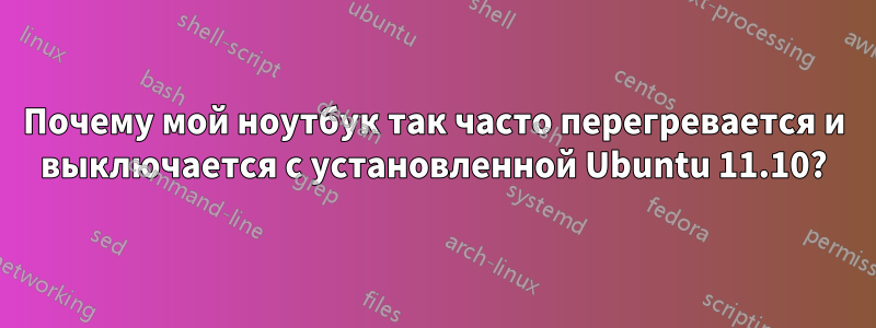 Почему мой ноутбук так часто перегревается и выключается с установленной Ubuntu 11.10?