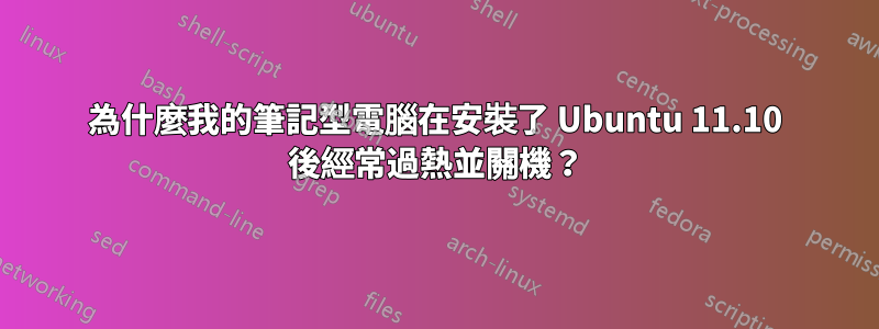 為什麼我的筆記型電腦在安裝了 Ubuntu 11.10 後經常過熱並關機？
