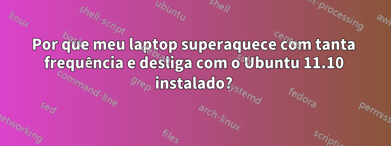 Por que meu laptop superaquece com tanta frequência e desliga com o Ubuntu 11.10 instalado?