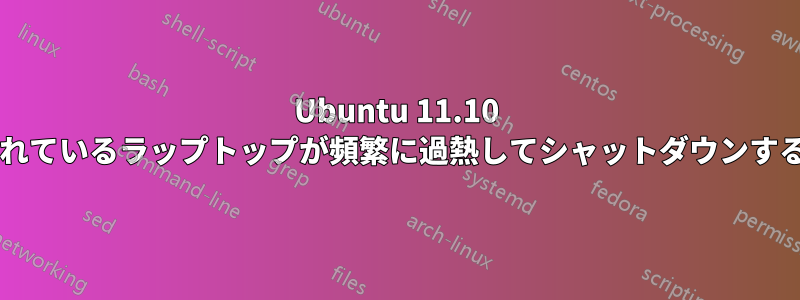 Ubuntu 11.10 がインストールされているラップトップが頻繁に過熱してシャットダウンするのはなぜですか?
