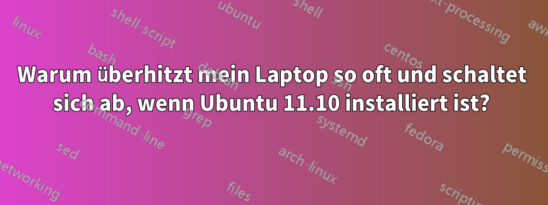 Warum überhitzt mein Laptop so oft und schaltet sich ab, wenn Ubuntu 11.10 installiert ist?