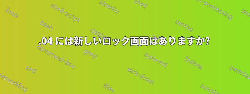 12.04 には新しいロック画面はありますか?