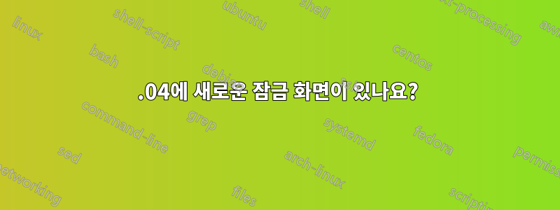 12.04에 새로운 잠금 화면이 있나요?