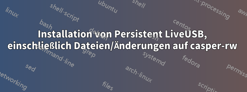 Installation von Persistent LiveUSB, einschließlich Dateien/Änderungen auf casper-rw