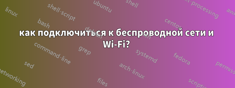 как подключиться к беспроводной сети и Wi-Fi?