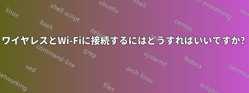 ワイヤレスとWi-Fiに接続するにはどうすればいいですか?