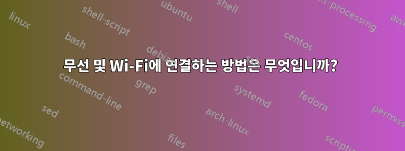 무선 및 Wi-Fi에 연결하는 방법은 무엇입니까?