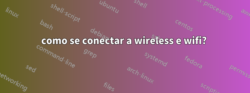 como se conectar a wireless e wifi?